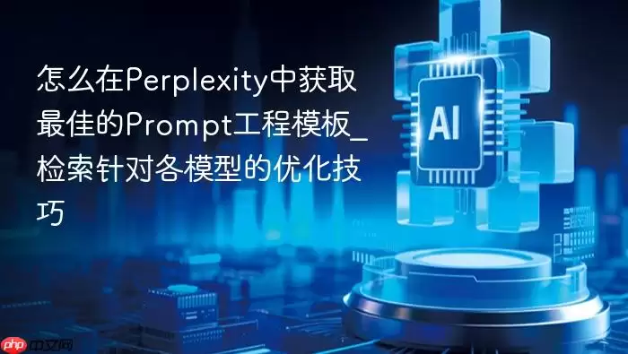怎么在Perplexity中获取最佳的Prompt工程模板_检索针对各模型的优化技巧