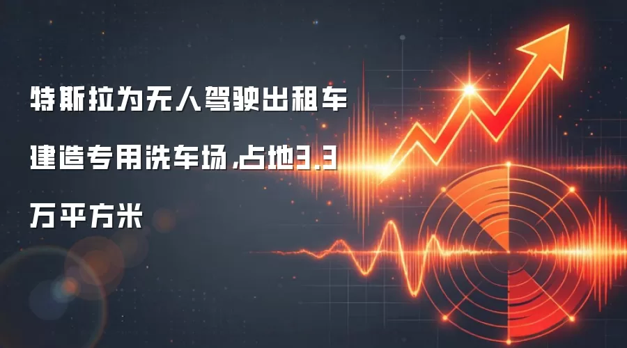 特斯拉为无人驾驶出租车建造专用洗车场,占地3.3万平方米