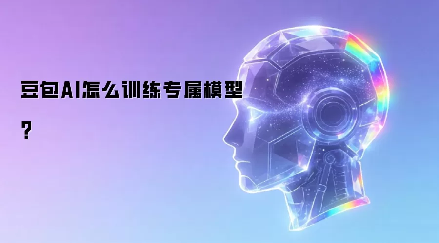 豆包AI怎么训练专属模型？