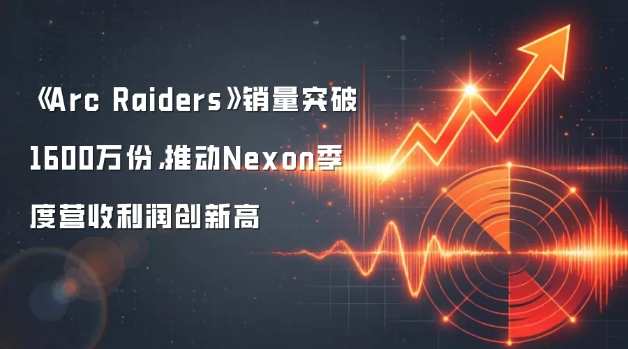 《Arc Raiders》销量突破1600万份,推动Nexon季度营收利润创新高