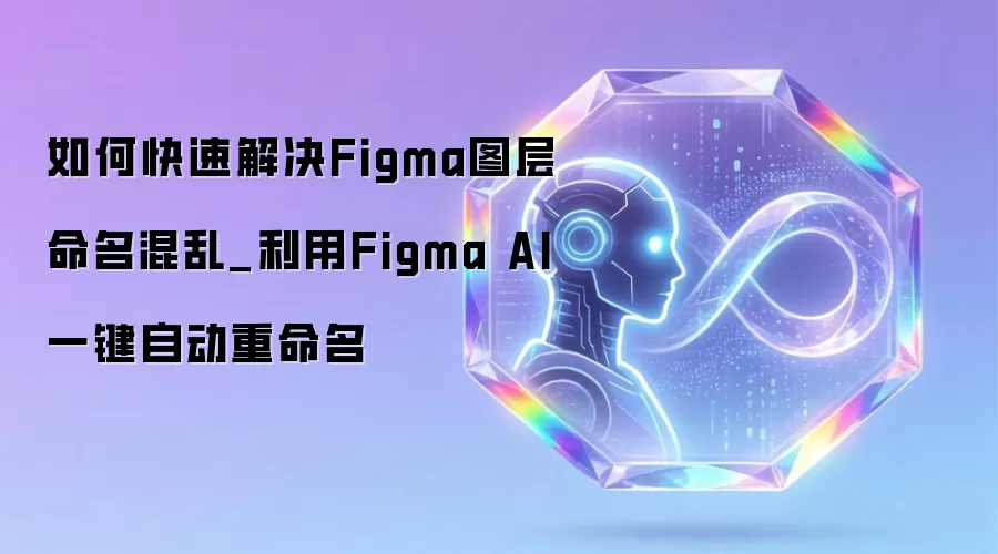如何快速解决Figma图层命名混乱_利用Figma AI一键自动重命名