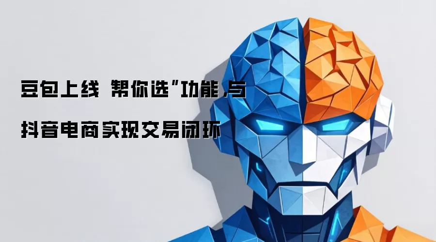 豆包上线“帮你选”功能，与抖音电商实现交易闭环