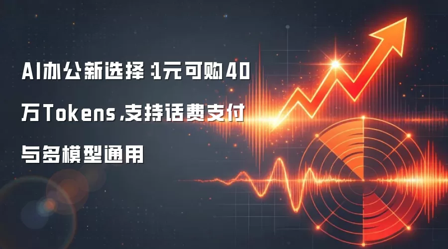 AI办公新选择：1元可购40万Tokens，支持话费支付与多模型通用