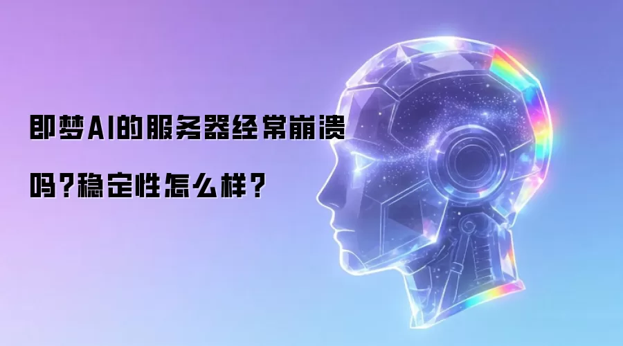 即梦AI的服务器经常崩溃吗？稳定性怎么样？