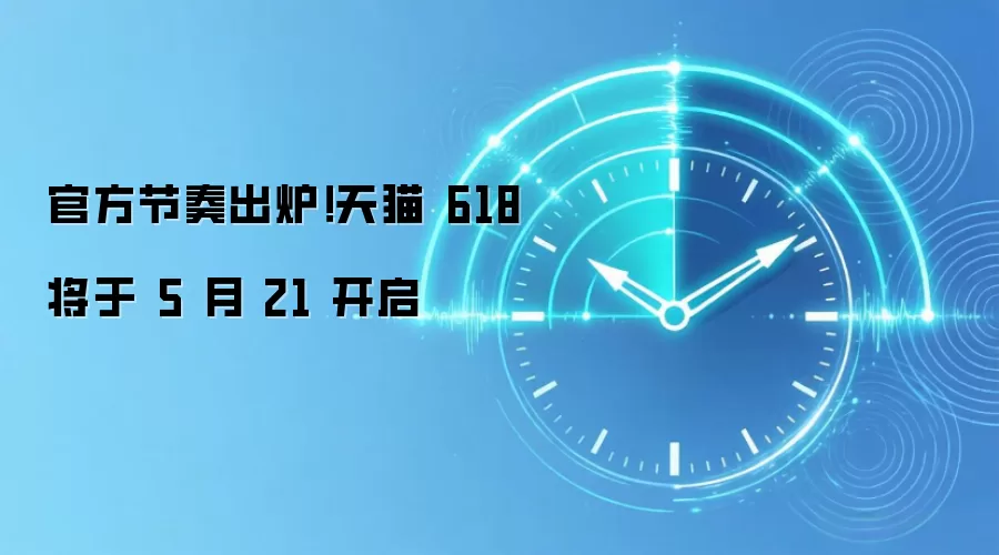 官方节奏出炉!天猫 618 将于 5 月 21 开启