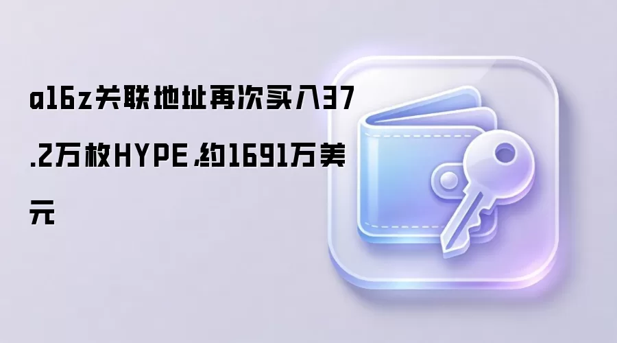 a16z关联地址再次买入37.2万枚HYPE,约1691万美元