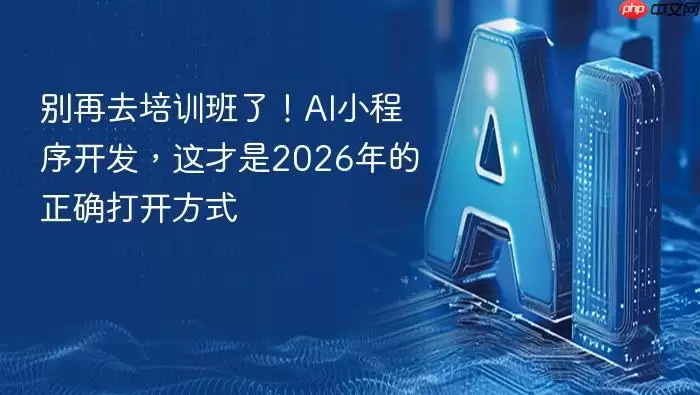 别再去培训班了！ai小程序开发，这才是2026年的正确打开方式