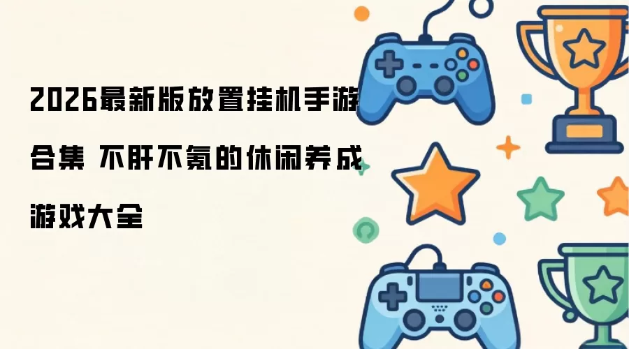 2026最新版放置挂机手游合集 不肝不氪的休闲养成游戏大全