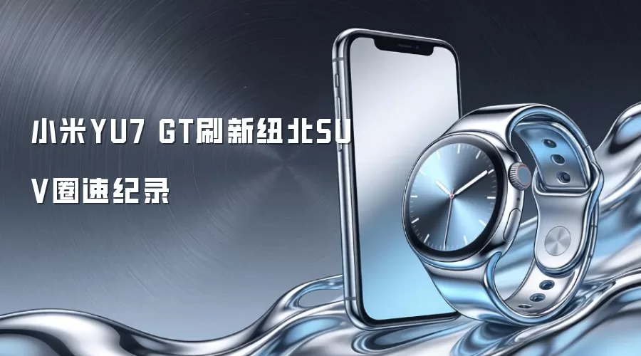 小米YU7 GT刷新纽北SUV圈速纪录