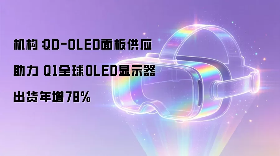 机构：QD-OLED面板供应助力 Q1全球OLED显示器出货年增78%