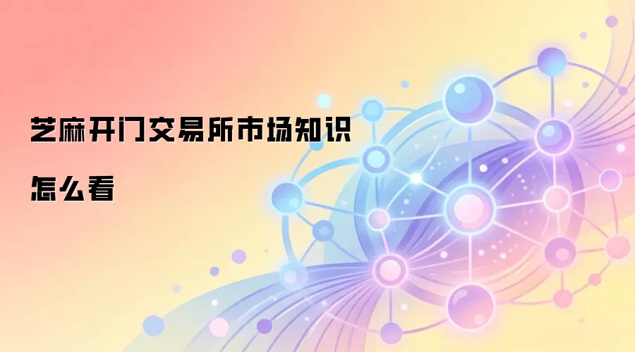 芝麻开门交易所市场知识怎么看