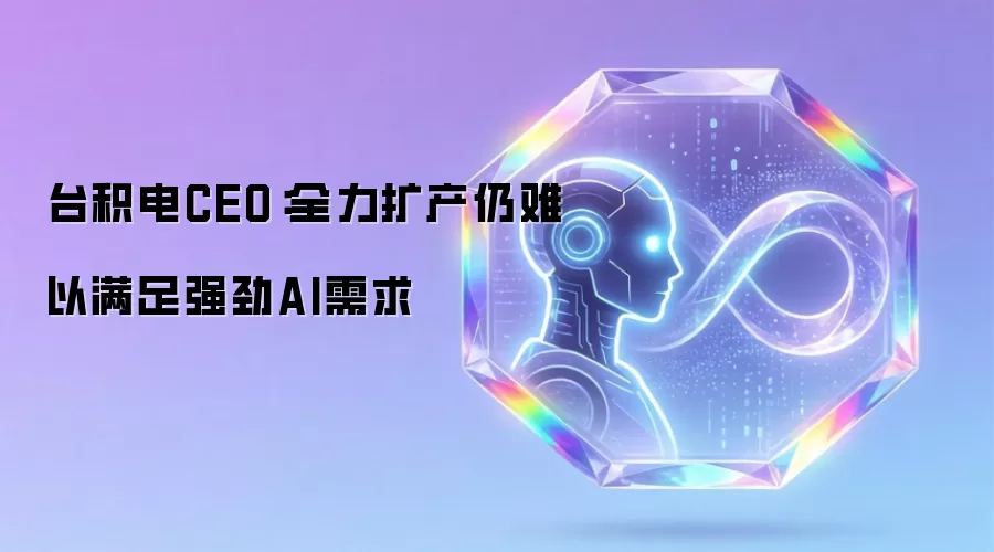 台积电CEO:全力扩产仍难以满足强劲AI需求