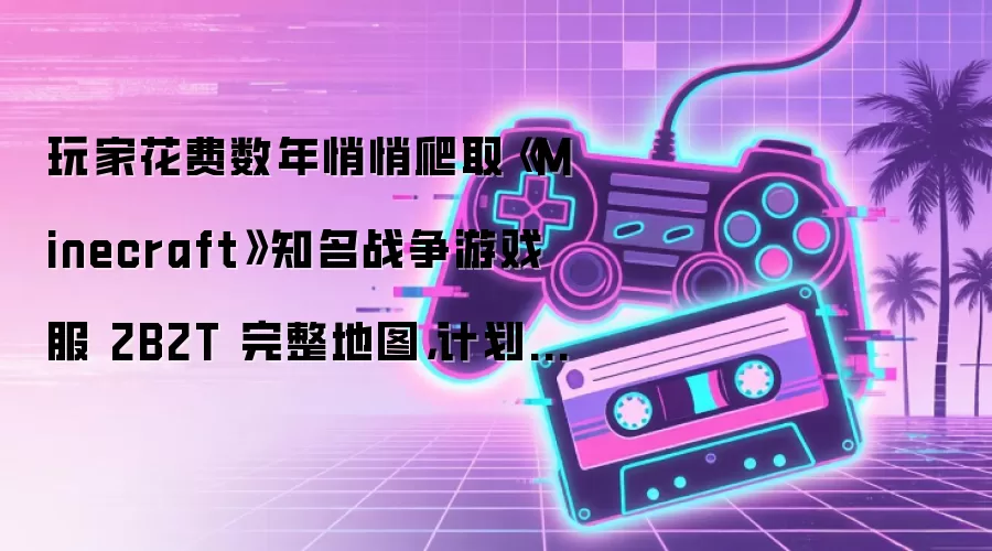 玩家花费数年悄悄爬取《Minecraft》知名战争游戏服 2B2T 完整地图,计划近期公开数据