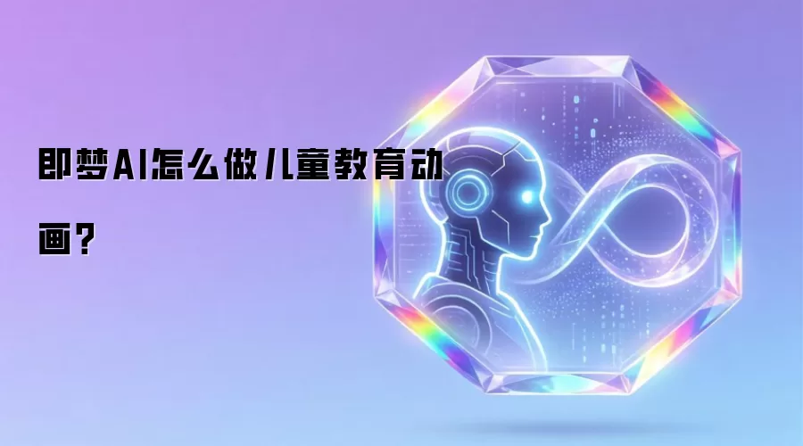 即梦AI怎么做儿童教育动画?