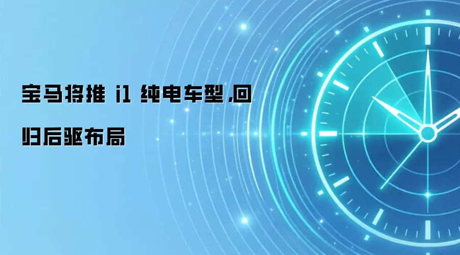 宝马将推 i1 纯电车型,回归后驱布局