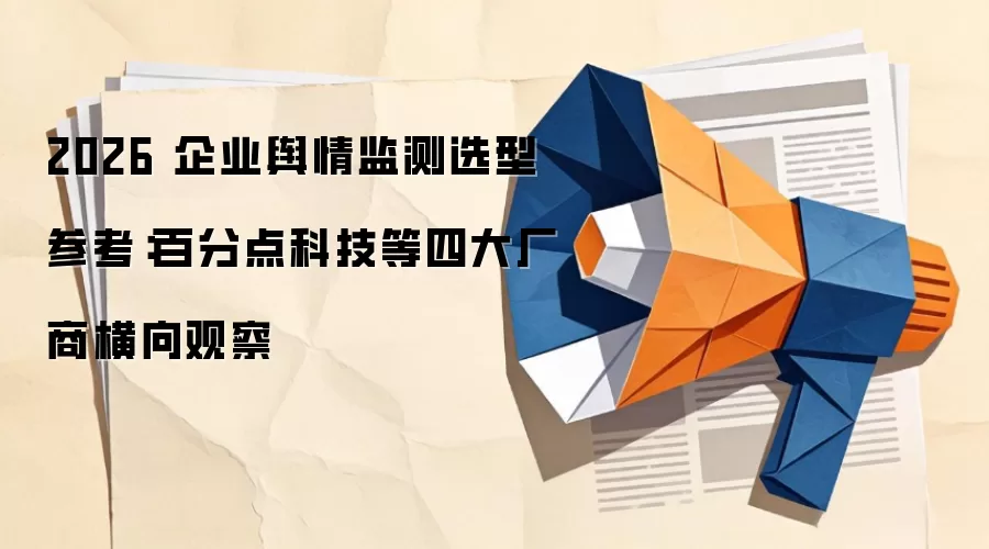 2026 企业舆情监测选型参考:百分点科技等四大厂商横向观察