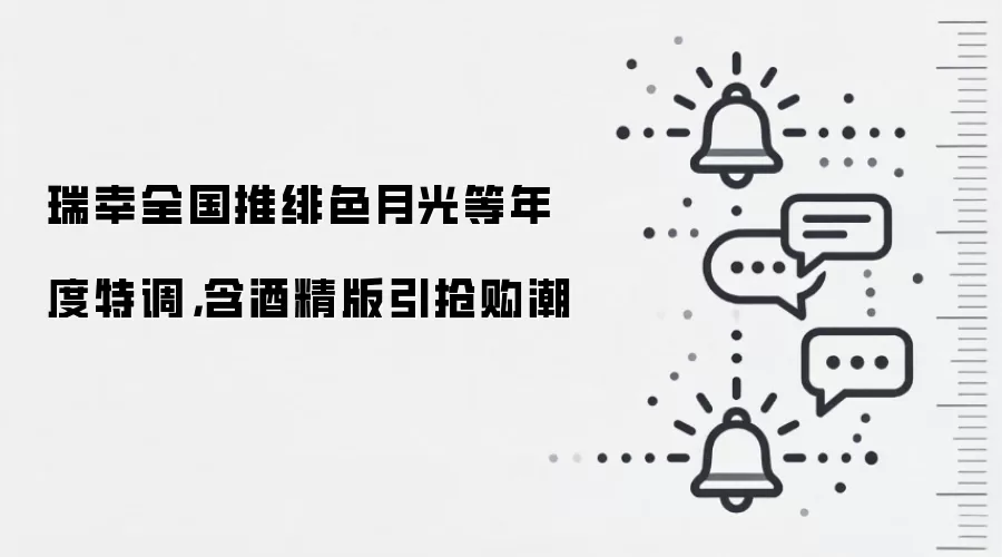 瑞幸全国推绯色月光等年度特调,含酒精版引抢购潮