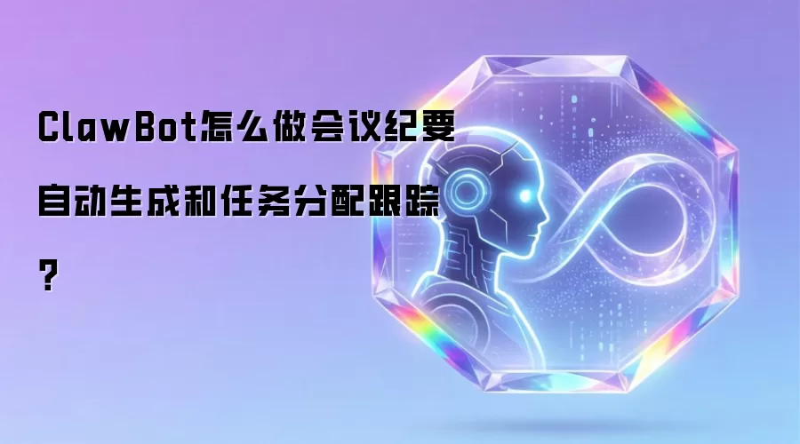 ClawBot怎么做会议纪要自动生成和任务分配跟踪？