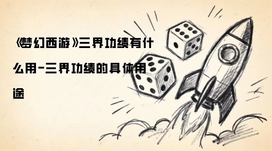 《梦幻西游》三界功绩有什么用-三界功绩的具体用途