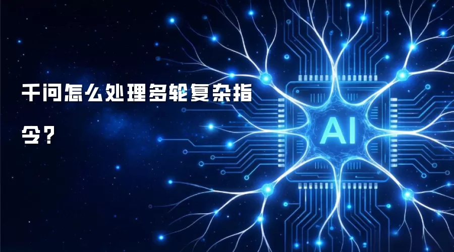 千问怎么处理多轮复杂指令？