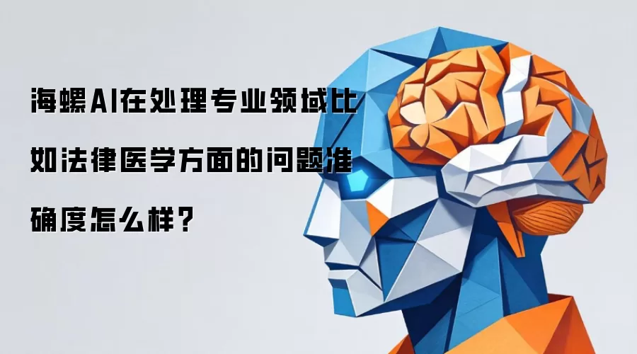 海螺AI在处理专业领域比如法律医学方面的问题准确度怎么样?