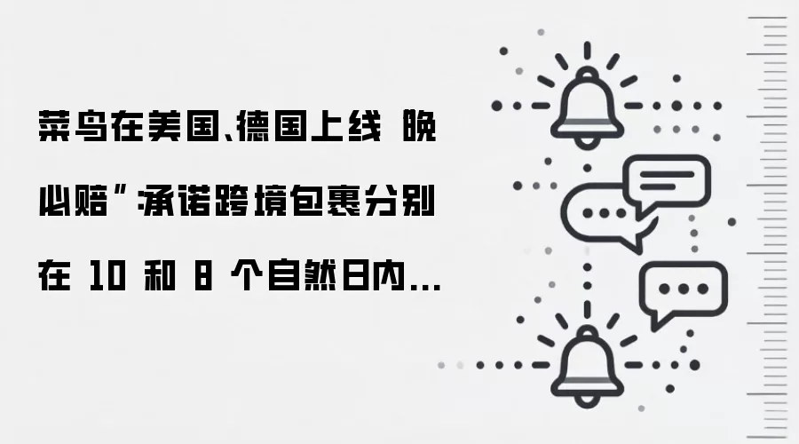菜鸟在美国、德国上线“晚必赔”：承诺跨境包裹分别在 10 和 8 个自然日内送达，超时主动赔付