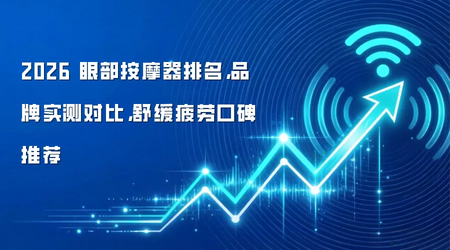 2026 眼部按摩器排名，品牌实测对比，舒缓疲劳口碑推荐