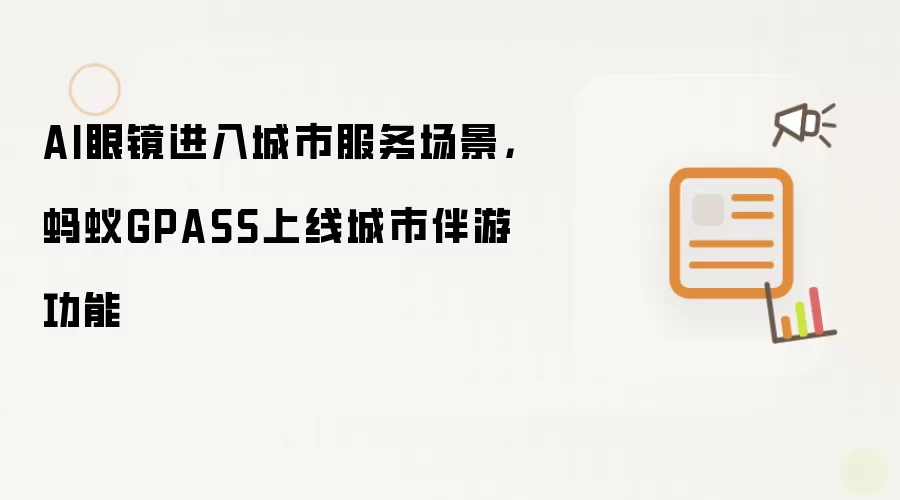 AI眼镜进入城市服务场景，蚂蚁GPASS上线城市伴游功能