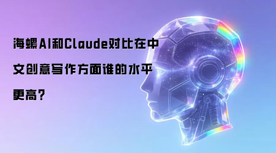 海螺AI和Claude对比在中文创意写作方面谁的水平更高？