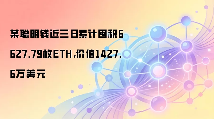 某聪明钱近三日累计囤积6627.79枚ETH,价值1427.6万美元