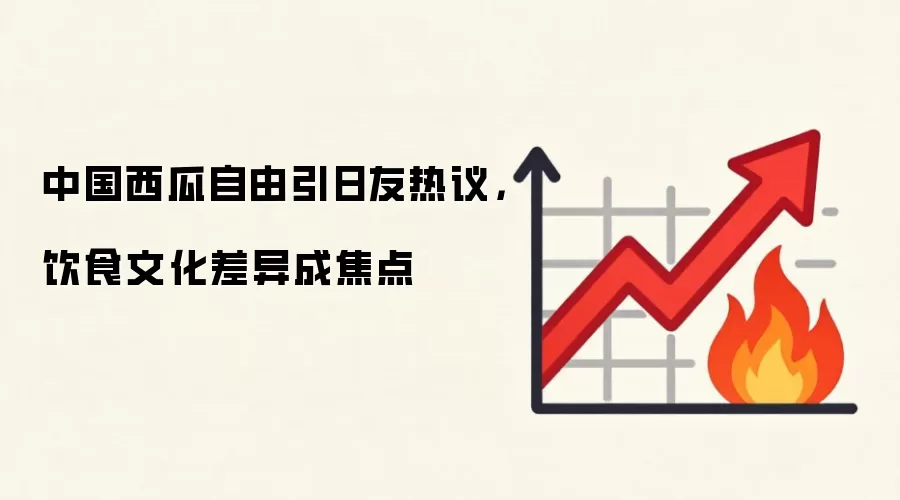 中国西瓜自由引日友热议，饮食文化差异成焦点
