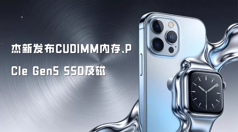 杰新发布CUDIMM内存、PCIe Gen5 SSD及磁