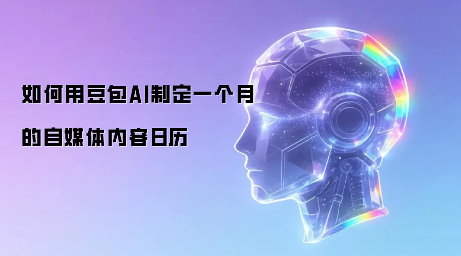 如何用豆包AI制定一个月的自媒体内容日历