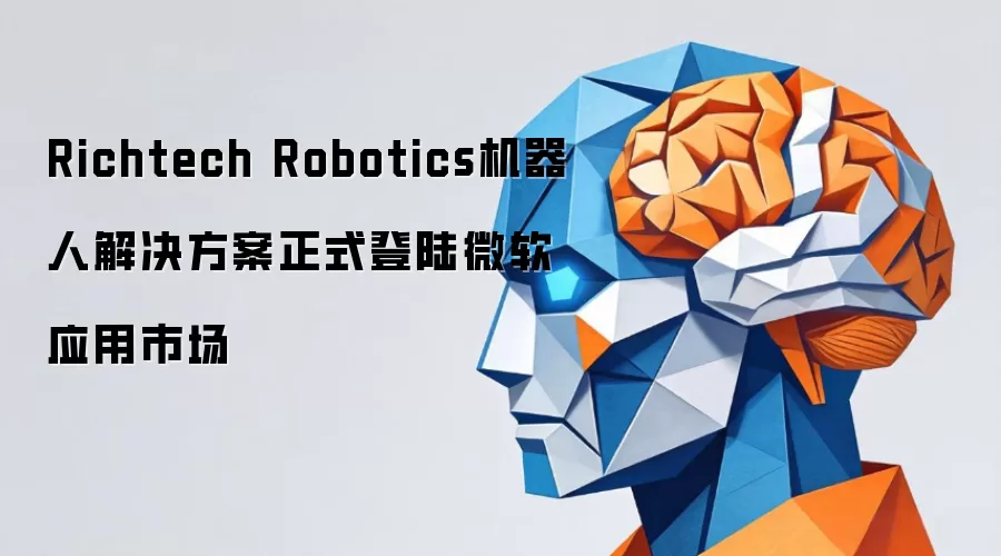 Richtech Robotics机器人解决方案正式登陆微软应用市场