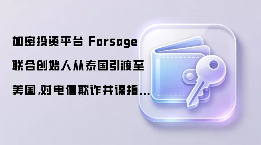 加密投资平台 Forsage 联合创始人从泰国引渡至美国，对电信欺诈共谋指控不认罪