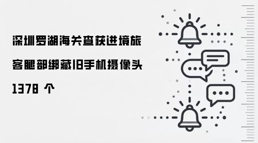 深圳罗湖海关查获进境旅客腿部绑藏旧手机摄像头 1378 个