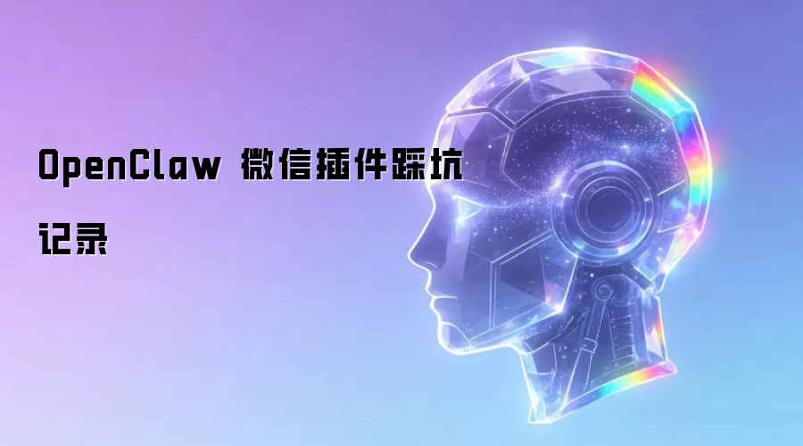 OpenClaw 微信插件踩坑记录