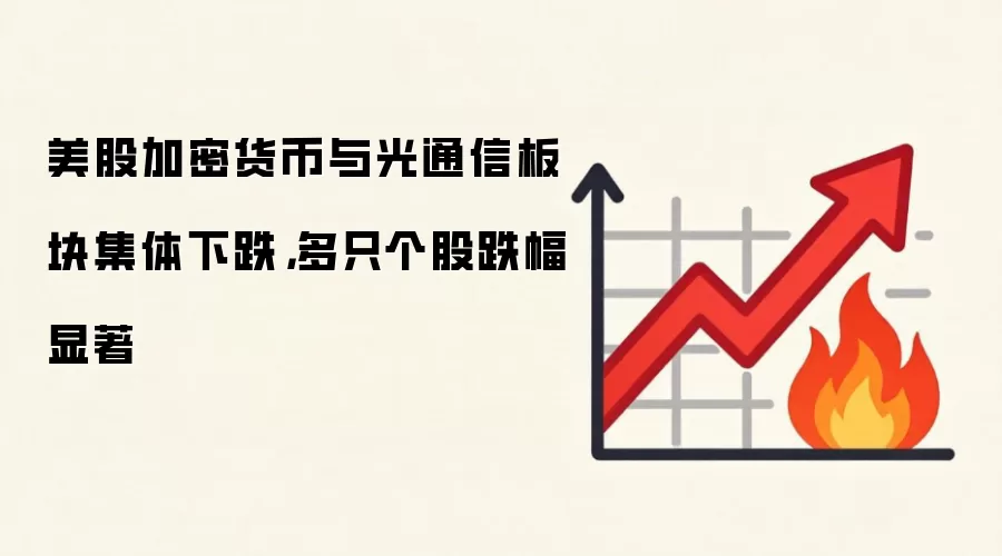 美股加密货币与光通信板块集体下跌，多只个股跌幅显著