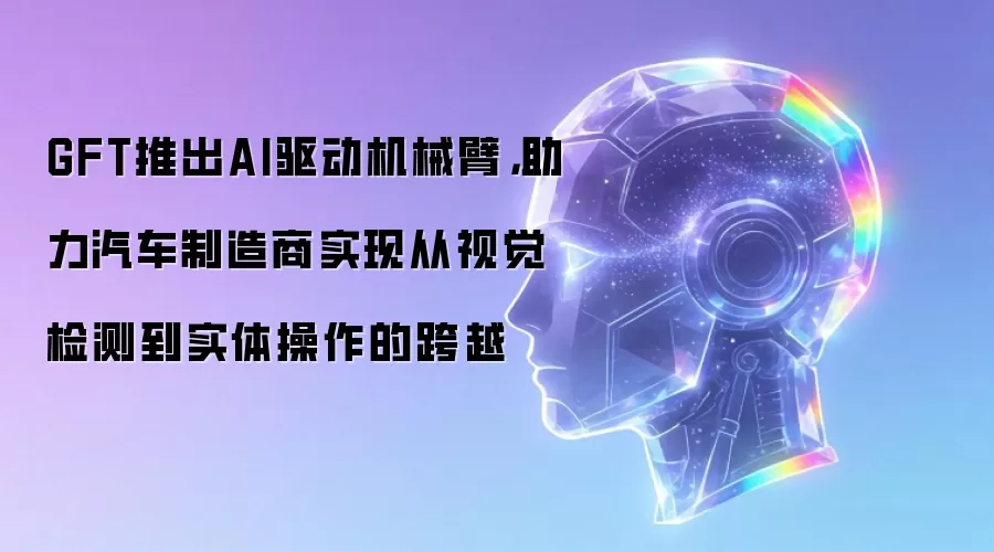 GFT推出AI驱动机械臂,助力汽车制造商实现从视觉检测到实体操作的跨越