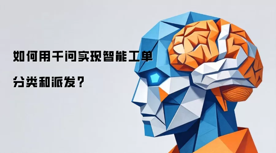 如何用千问实现智能工单分类和派发?