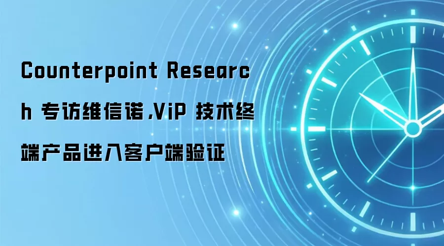 Counterpoint Research 专访维信诺，ViP 技术终端产品进入客户端验证