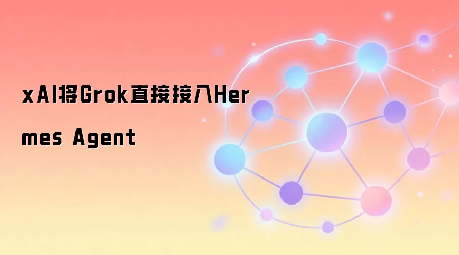 xAI将Grok直接接入Hermes Agent