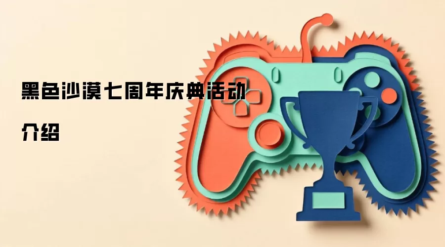 黑色沙漠七周年庆典活动介绍