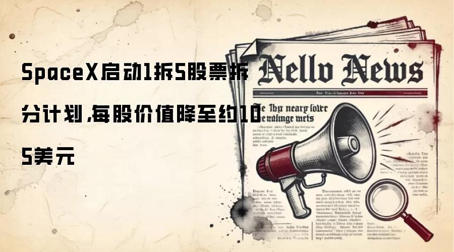 SpaceX启动1拆5股票拆分计划,每股价值降至约105美元