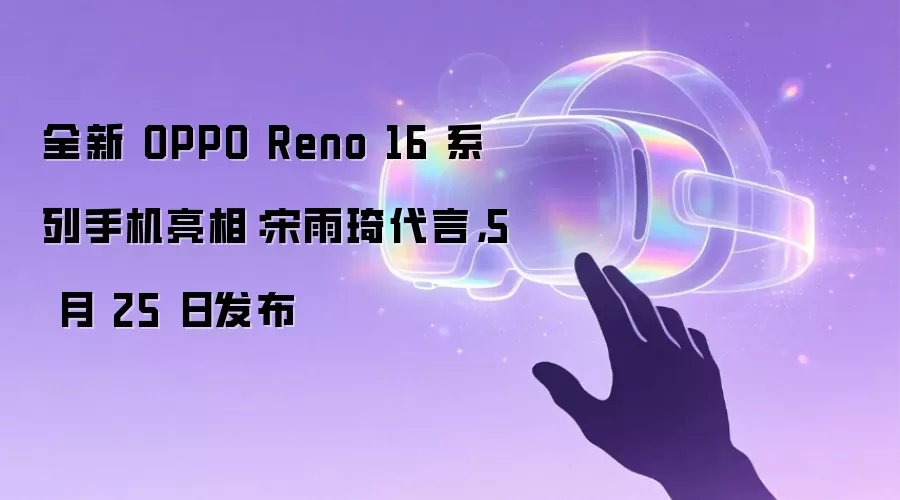 全新 OPPO Reno 16 系列手机亮相：宋雨琦代言，5 月 25 日发布