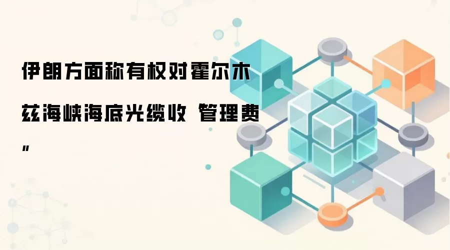 伊朗方面称有权对霍尔木兹海峡海底光缆收“管理费”