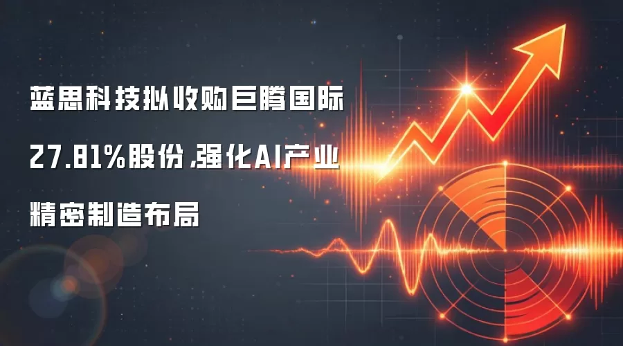 蓝思科技拟收购巨腾国际27.81%股份，强化AI产业精密制造布局