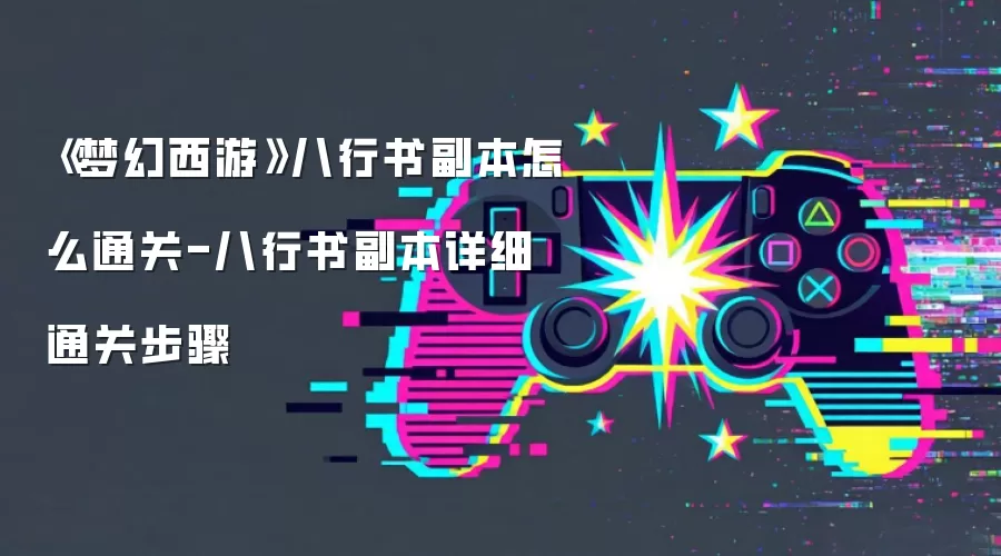 《梦幻西游》八行书副本怎么通关-八行书副本详细通关步骤