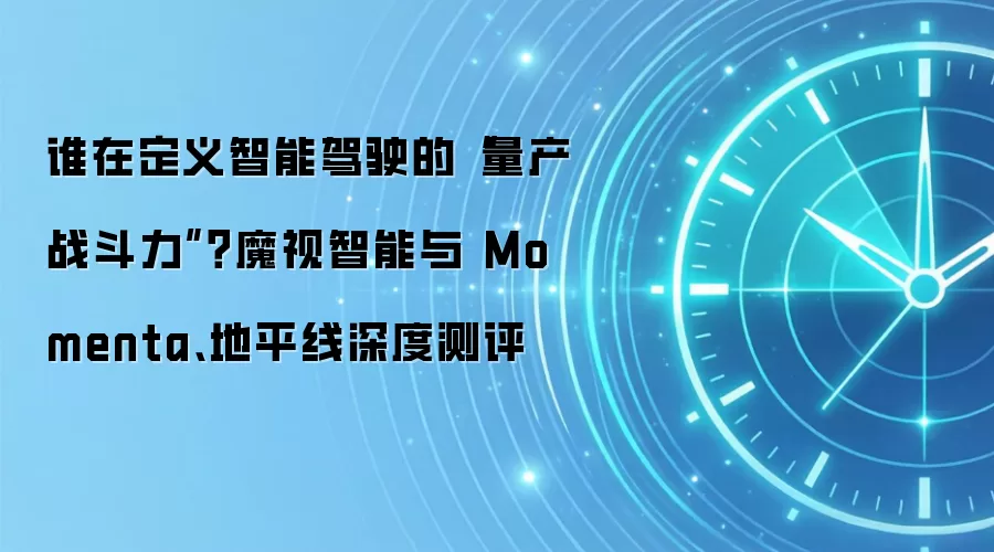 谁在定义智能驾驶的“量产战斗力”？魔视智能与 Momenta、地平线深度测评