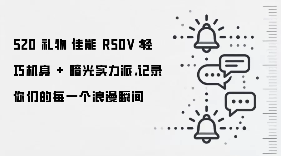 520 礼物|佳能 R50V:轻巧机身 + 暗光实力派,记录你们的每一个浪漫瞬间